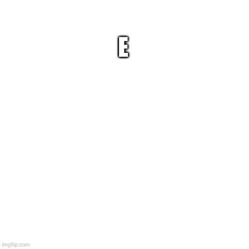 Blank Transparent Square | E | image tagged in memes,blank transparent square | made w/ Imgflip meme maker