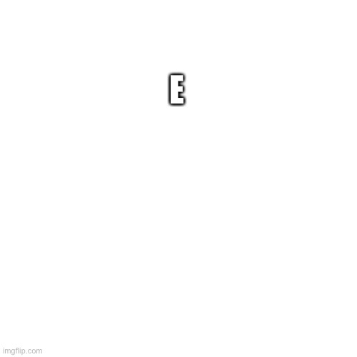 Blank Transparent Square | E | image tagged in memes,blank transparent square | made w/ Imgflip meme maker