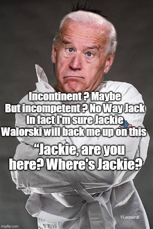 Incontinent ? Maybe
But incompetent ? No Way Jack
In fact I'm sure Jackie Walorski will back me up on this “Jackie, are you here? Where's Ja | made w/ Imgflip meme maker