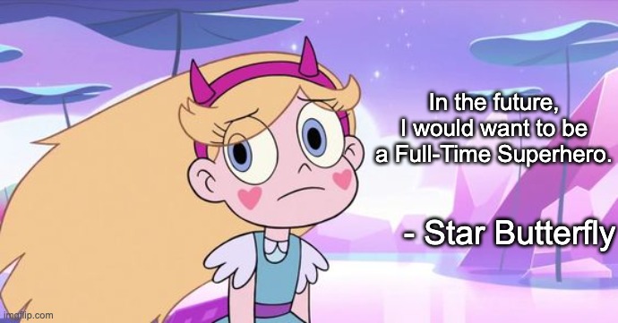 Star is a True Hero. | In the future, I would want to be a Full-Time Superhero. - Star Butterfly | image tagged in superhero,memes,svtfoe,star butterfly,quotes,star vs the forces of evil | made w/ Imgflip meme maker