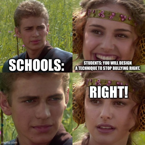 Anakin Padme 4 Panel | SCHOOLS:; STUDENTS: YOU WILL DESIGN A TECHNIQUE TO STOP BULLYING RIGHT. RIGHT! | image tagged in anakin padme 4 panel | made w/ Imgflip meme maker