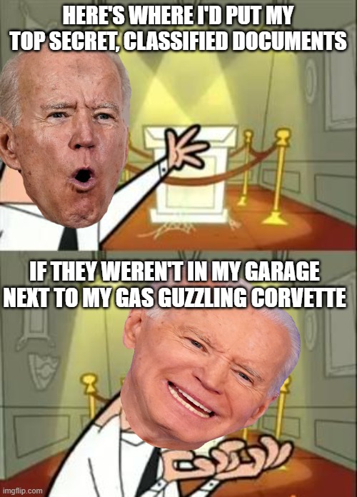 JB takes classified documents seriously and is surprised that they were found twice. | HERE'S WHERE I'D PUT MY TOP SECRET, CLASSIFIED DOCUMENTS; IF THEY WEREN'T IN MY GARAGE NEXT TO MY GAS GUZZLING CORVETTE | image tagged in memes,this is where i'd put my trophy if i had one,us-president-joe-biden | made w/ Imgflip meme maker