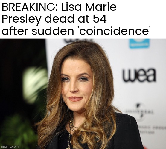 Way too many 'coincidences' | BREAKING: Lisa Marie Presley dead at 54 after sudden 'coincidence' | image tagged in memes | made w/ Imgflip meme maker