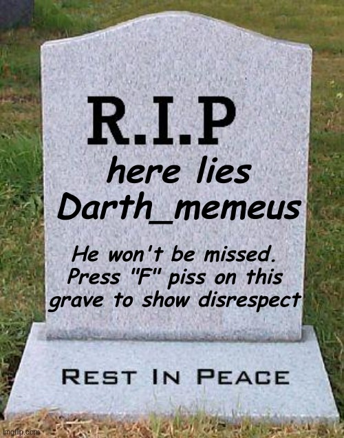 RIP headstone | here lies Darth_memeus; He won't be missed.
Press "F" piss on this grave to show disrespect | image tagged in rip headstone | made w/ Imgflip meme maker