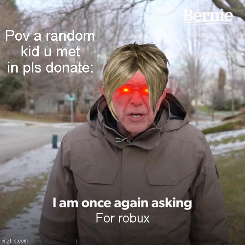 Bernie I Am Once Again Asking For Your Support | Pov a random kid u met in pls donate:; For robux | image tagged in memes,bernie i am once again asking for your support | made w/ Imgflip meme maker