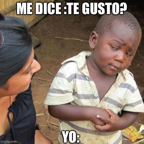 Third World Skeptical Kid Meme | ME DICE :TE GUSTO? YO: | image tagged in memes,third world skeptical kid | made w/ Imgflip meme maker