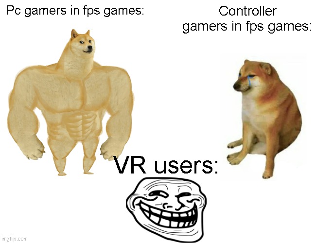 Buff Doge vs. Cheems Meme | Pc gamers in fps games:; Controller gamers in fps games:; VR users: | image tagged in memes,buff doge vs cheems | made w/ Imgflip meme maker