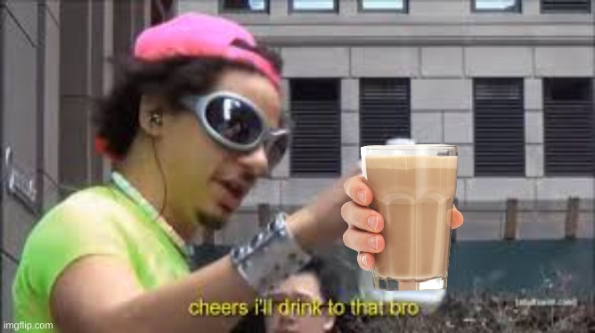 Cheers I'll drink to that bro | image tagged in cheers i'll drink to that bro | made w/ Imgflip meme maker