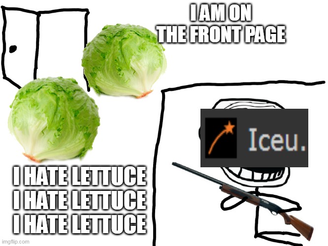for @iceu. | I AM ON THE FRONT PAGE; I HATE LETTUCE
I HATE LETTUCE
I HATE LETTUCE | image tagged in i hate the antichrist,iceu,lettuce | made w/ Imgflip meme maker