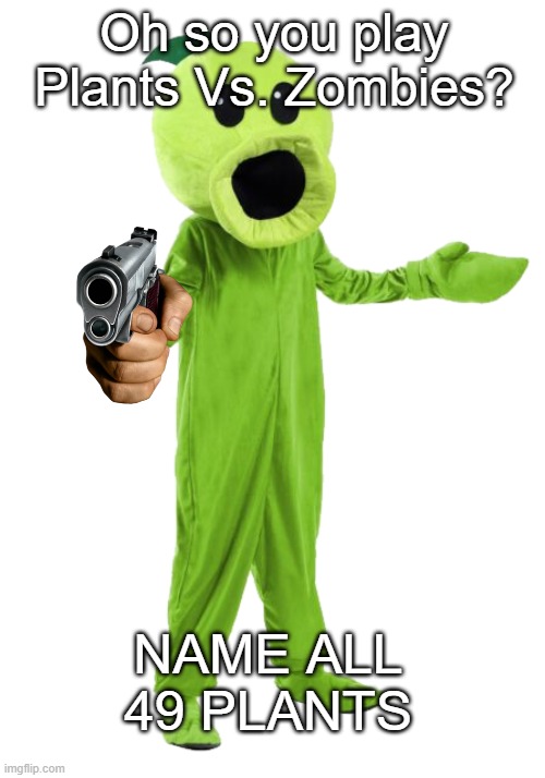 Oh I will *INHALES* | Oh so you play Plants Vs. Zombies? NAME ALL 49 PLANTS | image tagged in cursed peashooter | made w/ Imgflip meme maker