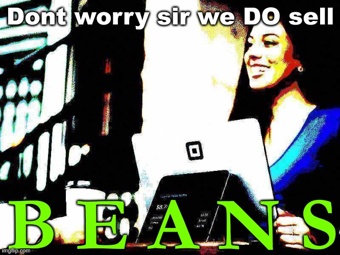 Your B E A N needs are met! | Dont worry sir we DO sell; B E A N S | image tagged in amogus,amogus sussy,shitpost,deep fried,beans,why are you reading this | made w/ Imgflip meme maker