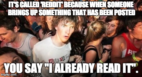 Sudden Clarity Clarence | IT'S CALLED 'REDDIT' BECAUSE WHEN SOMEONE BRINGS UP SOMETHING THAT HAS BEEN POSTED YOU SAY "I ALREADY READ IT". | image tagged in memes,sudden clarity clarence,AdviceAnimals | made w/ Imgflip meme maker