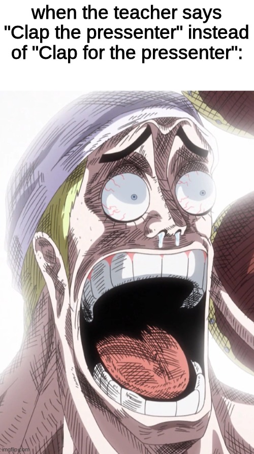 One Piece Enel Shocked | when the teacher says "Clap the pressenter" instead of "Clap for the pressenter": | image tagged in one piece enel shocked,memes,dark humor | made w/ Imgflip meme maker