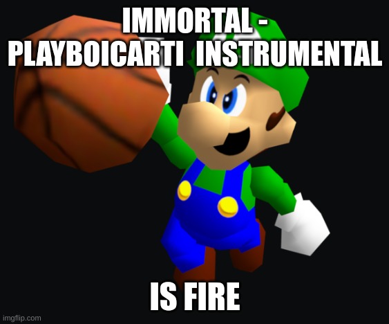 Luigi Ballin | IMMORTAL - PLAYBOICARTI  INSTRUMENTAL; IS FIRE | image tagged in luigi ballin | made w/ Imgflip meme maker