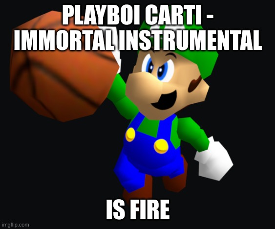 Luigi Ballin | PLAYBOI CARTI - IMMORTAL INSTRUMENTAL; IS FIRE | image tagged in luigi ballin | made w/ Imgflip meme maker