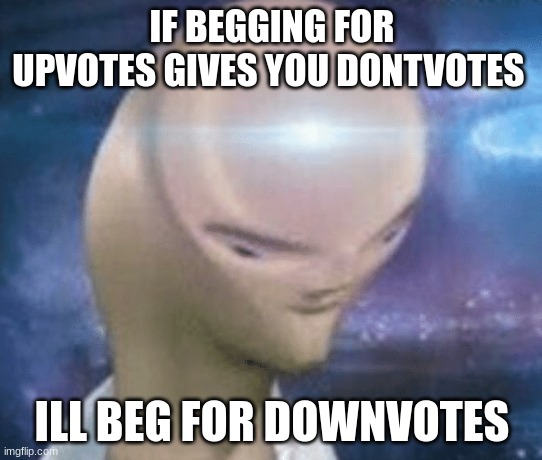 SMORT | IF BEGGING FOR UPVOTES GIVES YOU DONTVOTES; ILL BEG FOR DOWNVOTES | image tagged in smort | made w/ Imgflip meme maker