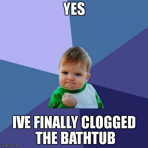 Success Kid | YES IVE FINALLY CLOGGED THE BATHTUB | image tagged in memes,success kid | made w/ Imgflip meme maker