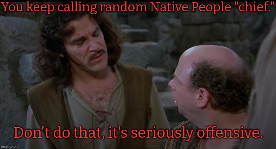 It already was over 60 years ago. | You keep calling random Native People "chief."; Don't do that, it's seriously offensive. | image tagged in you keep using that word,insult,microaggression,hate speech,mocking | made w/ Imgflip meme maker