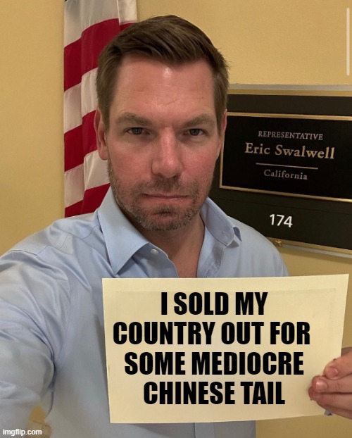 I SOLD MY COUNTRY OUT FOR 
SOME MEDIOCRE CHINESE TAIL | image tagged in swalwell,china,fang fang | made w/ Imgflip meme maker
