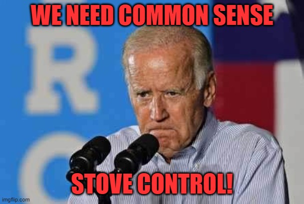 Joe Biden pissed | WE NEED COMMON SENSE STOVE CONTROL! | image tagged in joe biden pissed | made w/ Imgflip meme maker