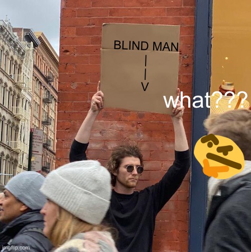 he blind | BLIND MAN
|
|
V; what??? | image tagged in memes,guy holding cardboard sign | made w/ Imgflip meme maker