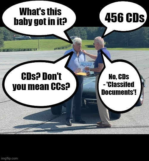Jay & Joe talkin' cars - sort of | 456 CDs; What's this baby got in it? CDs? Don't you mean CCs? No, CDs - 'Classifed Documents'! | image tagged in biden,corvette,hypocrite,classified documents,liar | made w/ Imgflip meme maker