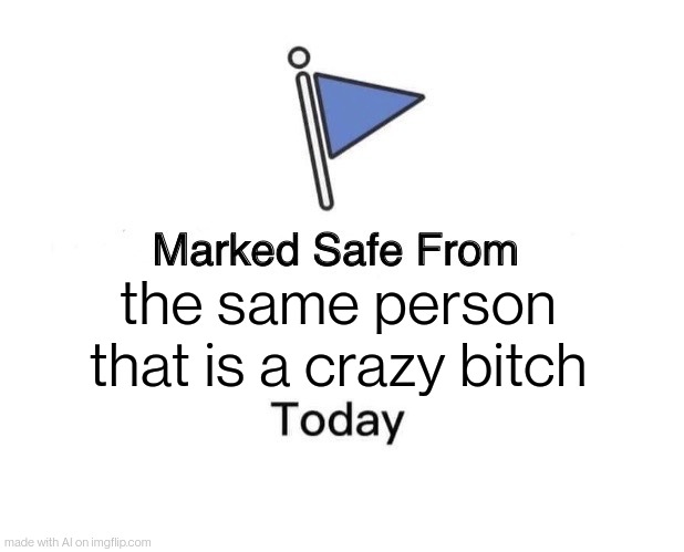 Marked Safe From Meme | the same person that is a crazy bitch | image tagged in memes,marked safe from | made w/ Imgflip meme maker