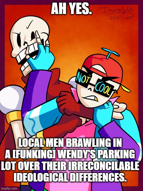 AH YES. LOCAL MEN BRAWLING IN A [FUNKING] WENDY'S PARKING LOT OVER THEIR IRRECONCILABLE IDEOLOGICAL DIFFERENCES. | made w/ Imgflip meme maker