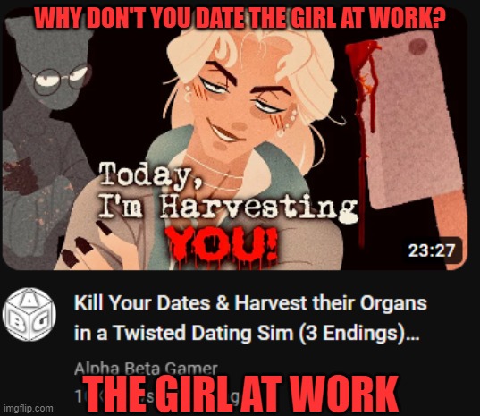 That and it's unprofessional | WHY DON'T YOU DATE THE GIRL AT WORK? THE GIRL AT WORK | image tagged in indie games,psychotic girlfriend,horror | made w/ Imgflip meme maker