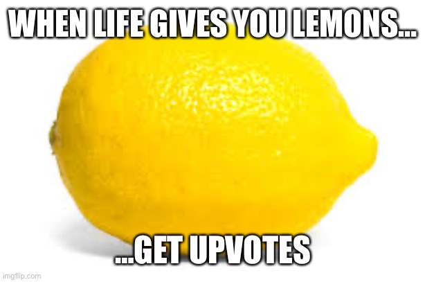Omg | WHEN LIFE GIVES YOU LEMONS…; …GET UPVOTES | image tagged in when life gives you lemons x | made w/ Imgflip meme maker
