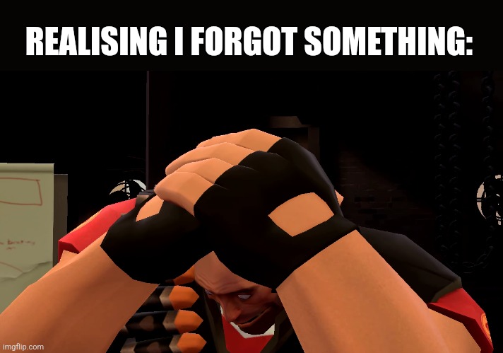 oh no | REALISING I FORGOT SOMETHING: | image tagged in oh no | made w/ Imgflip meme maker