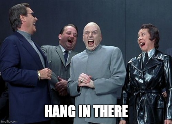 Laughing Villains Meme | HANG IN THERE | image tagged in memes,laughing villains | made w/ Imgflip meme maker