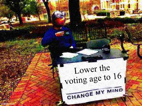 Sloth change my mind deep-fried | Lower the voting age to 16 | image tagged in sloth change my mind deep-fried | made w/ Imgflip meme maker