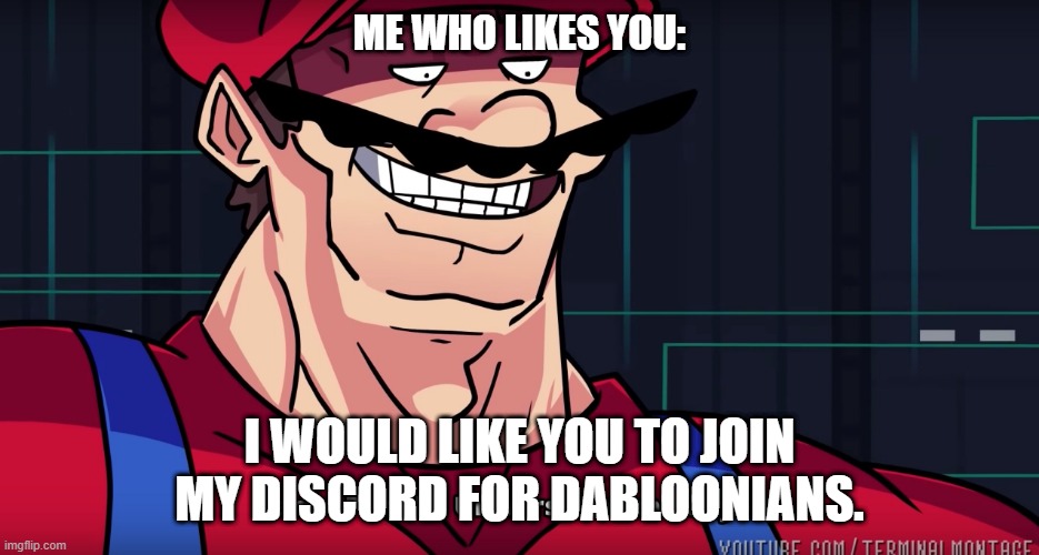 Mario I am four parallel universes ahead of you | ME WHO LIKES YOU: I WOULD LIKE YOU TO JOIN MY DISCORD FOR DABLOONIANS. | image tagged in mario i am four parallel universes ahead of you | made w/ Imgflip meme maker