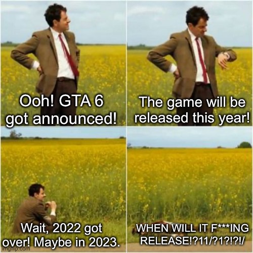Ig it will release on 2060 | Ooh! GTA 6 got announced! The game will be released this year! WHEN WILL IT F***ING RELEASE!?11/?1?!?!/; Wait, 2022 got over! Maybe in 2023. | image tagged in mr bean waiting for bus | made w/ Imgflip meme maker