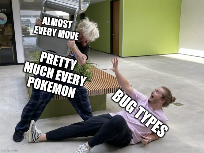 DIE BUGS, DIE! | ALMOST 
EVERY MOVE; PRETTY MUCH EVERY
POKEMON; BUG TYPES | image tagged in alpharad hitting purplecliffe with a chair | made w/ Imgflip meme maker