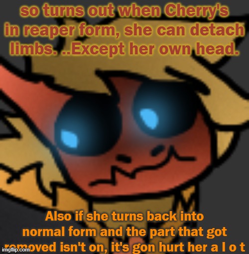 I tested this with her | so turns out when Cherry's in reaper form, she can detach limbs. ..Except her own head. Also if she turns back into normal form and the part that got removed isn't on, it's gon hurt her a l o t | image tagged in spectuhhhh | made w/ Imgflip meme maker