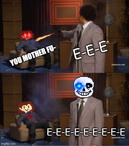 I will remake this meme as my own art. but heres sans killin chara | E-E-E; YOU MOTHER FU-; E-E-E-E-E-E-E-E-E | image tagged in memes,who killed hannibal | made w/ Imgflip meme maker