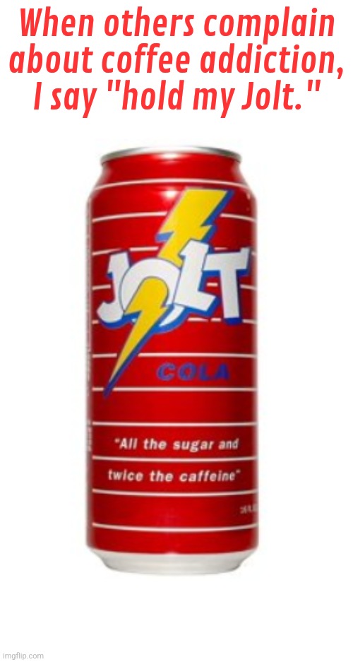 Actually, I stopped drinking it years ago. | When others complain about coffee addiction, I say "hold my Jolt." | image tagged in jolt cola,caffeine,too damn high,mistake,youth | made w/ Imgflip meme maker