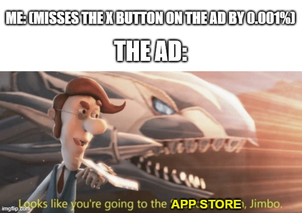 This has happened way more than it needed to | ME: (MISSES THE X BUTTON ON THE AD BY 0.001%); THE AD:; APP STORE | image tagged in looks like you re going to the shadow realm jimbo,ads,app store | made w/ Imgflip meme maker