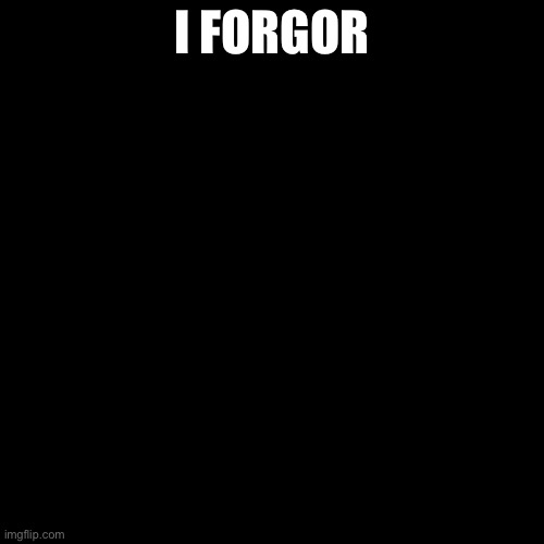 Skull emoji | I FORGOR | image tagged in skull emoji | made w/ Imgflip meme maker