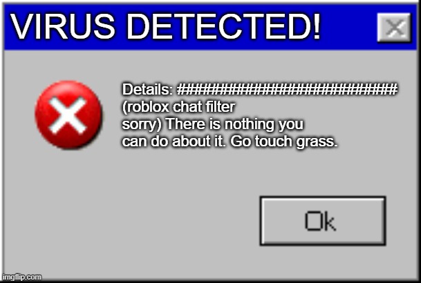 go touch grass virus message | VIRUS DETECTED! Details: ########################## (roblox chat filter sorry) There is nothing you can do about it. Go touch grass. | image tagged in windows error message | made w/ Imgflip meme maker