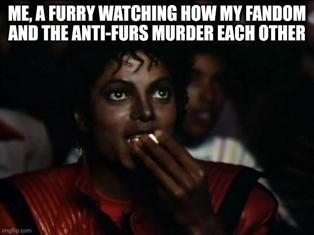 This stream is weird | ME, A FURRY WATCHING HOW MY FANDOM AND THE ANTI-FURS MURDER EACH OTHER | image tagged in memes,michael jackson popcorn | made w/ Imgflip meme maker