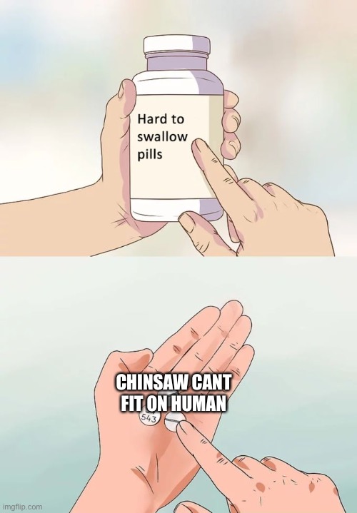 GET CHINSAW TO NUMBER ONE SPOT thx xoxo <3 | CHINSAW CANT FIT ON HUMAN | image tagged in memes,hard to swallow pills | made w/ Imgflip meme maker