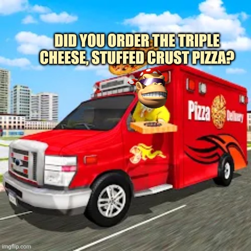 DID YOU ORDER THE TRIPLE CHEESE, STUFFED CRUST PIZZA? | made w/ Imgflip meme maker