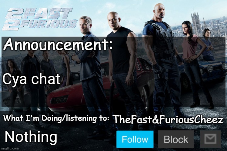 Fast & Furious V1.0 | Cya chat; Nothing | image tagged in fast furious v1 0 | made w/ Imgflip meme maker