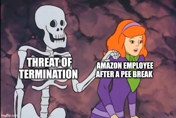 Typical Amazon employee experience | THREAT OF TERMINATION; AMAZON EMPLOYEE AFTER A PEE BREAK | image tagged in death prone daphne | made w/ Imgflip meme maker