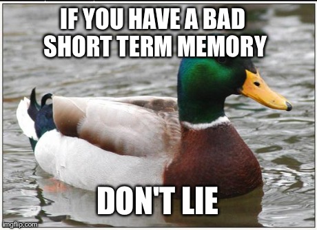 Actual Advice Mallard | IF YOU HAVE A BAD SHORT TERM MEMORY DON'T LIE | image tagged in memes,actual advice mallard,AdviceAnimals | made w/ Imgflip meme maker