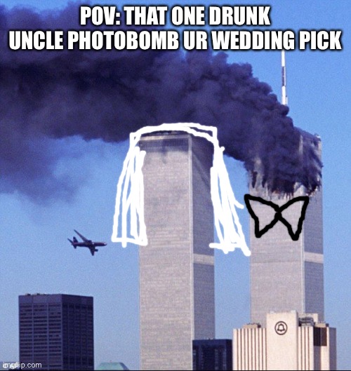 Photobomb… yes pun intended | POV: THAT ONE DRUNK UNCLE PHOTOBOMB UR WEDDING PICK | image tagged in 9/11 | made w/ Imgflip meme maker