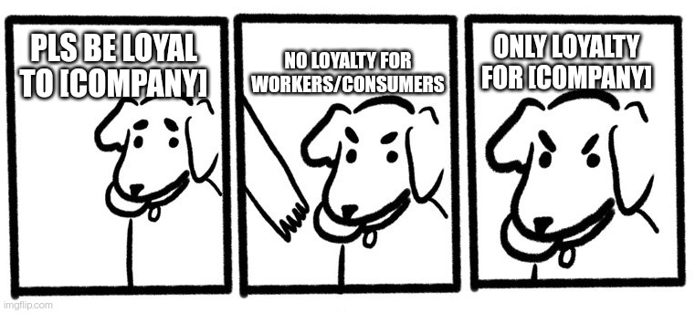 No Take, Only Throw | NO LOYALTY FOR WORKERS/CONSUMERS; ONLY LOYALTY FOR [COMPANY]; PLS BE LOYAL TO [COMPANY] | image tagged in no take only throw | made w/ Imgflip meme maker